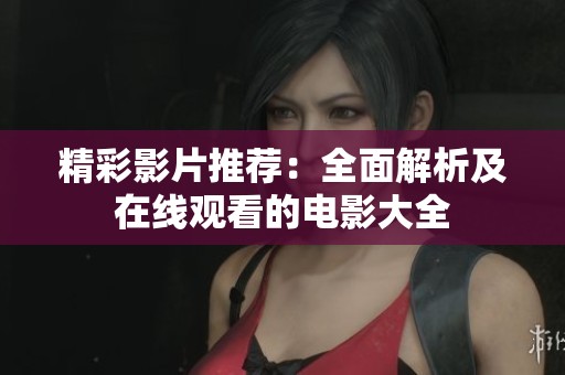 精彩影片推荐：全面解析及在线观看的电影大全