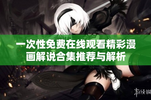 一次性免费在线观看精彩漫画解说合集推荐与解析
