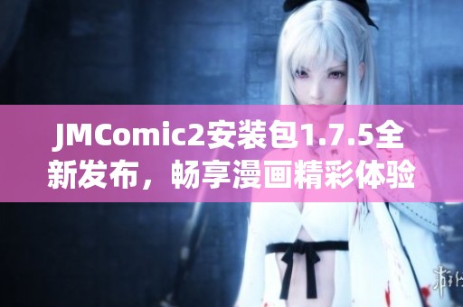 JMComic2安装包1.7.5全新发布，畅享漫画精彩体验！