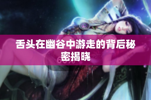 舌头在幽谷中游走的背后秘密揭晓