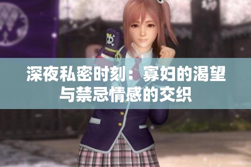 深夜私密时刻：寡妇的渴望与禁忌情感的交织