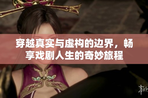 穿越真实与虚构的边界，畅享戏剧人生的奇妙旅程