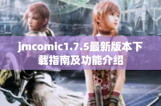 jmcomic1.7.5最新版本下载指南及功能介绍