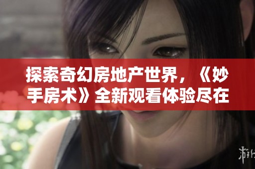 探索奇幻房地产世界，《妙手房术》全新观看体验尽在掌握