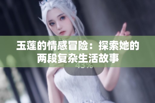 玉莲的情感冒险：探索她的两段复杂生活故事