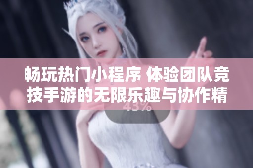 畅玩热门小程序 体验团队竞技手游的无限乐趣与协作精神