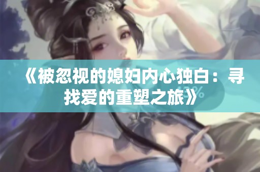 《被忽视的媳妇内心独白：寻找爱的重塑之旅》