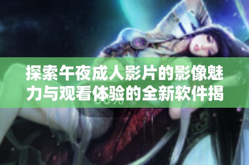 探索午夜成人影片的影像魅力与观看体验的全新软件揭秘