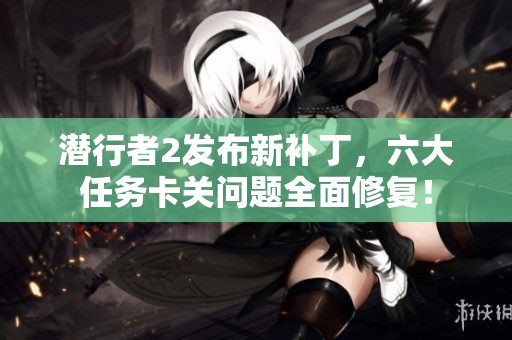 潜行者2发布新补丁，六大任务卡关问题全面修复！