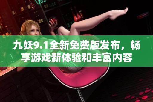 九妖9.1全新免费版发布，畅享游戏新体验和丰富内容