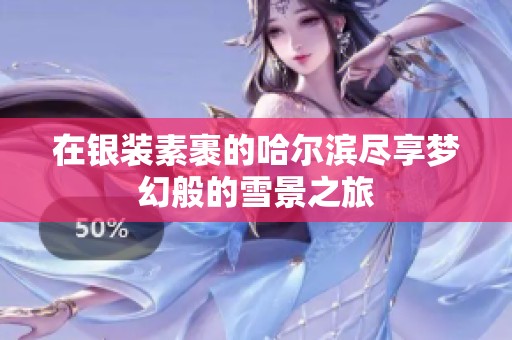 在银装素裹的哈尔滨尽享梦幻般的雪景之旅