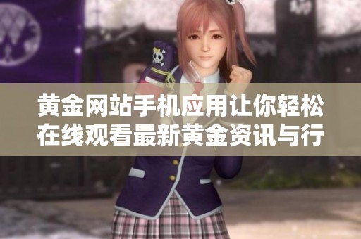 黄金网站手机应用让你轻松在线观看最新黄金资讯与行情分析