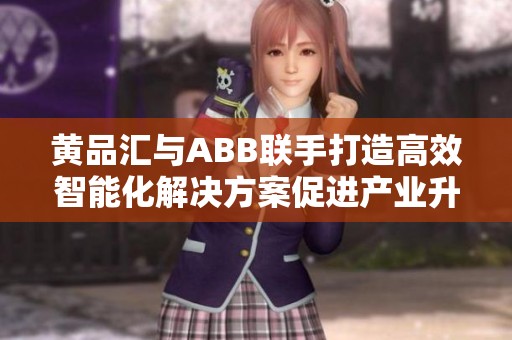 黄品汇与ABB联手打造高效智能化解决方案促进产业升级