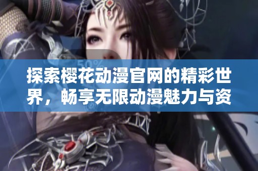 探索樱花动漫官网的精彩世界，畅享无限动漫魅力与资源