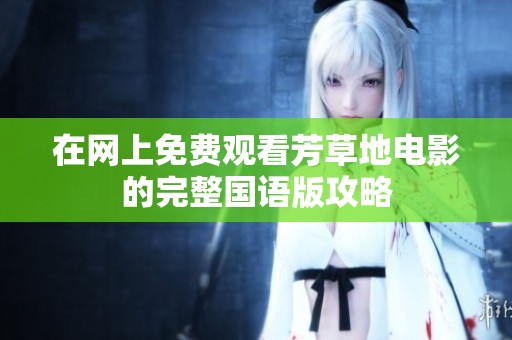 在网上免费观看芳草地电影的完整国语版攻略