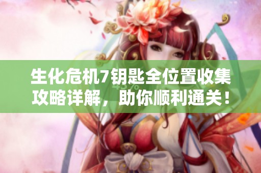 生化危机7钥匙全位置收集攻略详解，助你顺利通关！
