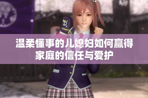 温柔懂事的儿媳妇如何赢得家庭的信任与爱护