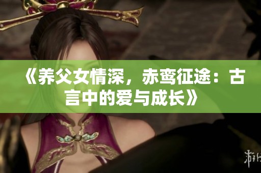 《养父女情深，赤鸾征途：古言中的爱与成长》