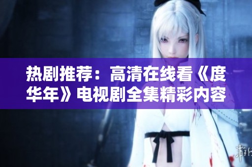 热剧推荐：高清在线看《度华年》电视剧全集精彩内容解析