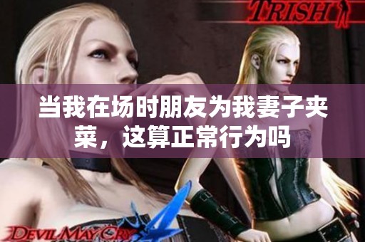 当我在场时朋友为我妻子夹菜，这算正常行为吗