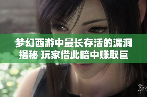 梦幻西游中最长存活的漏洞揭秘 玩家借此暗中赚取巨额财富