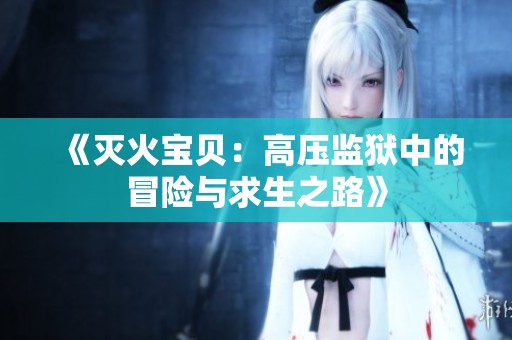 《灭火宝贝：高压监狱中的冒险与求生之路》