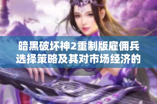 暗黑破坏神2重制版雇佣兵选择策略及其对市场经济的影响分析