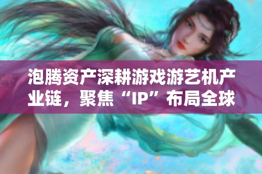 泡腾资产深耕游戏游艺机产业链，聚焦“IP”布局全球市场战略