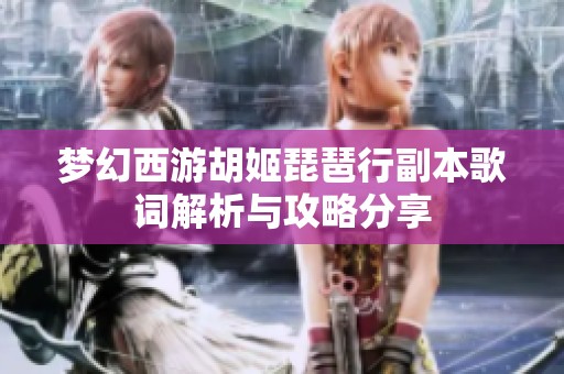 梦幻西游胡姬琵琶行副本歌词解析与攻略分享