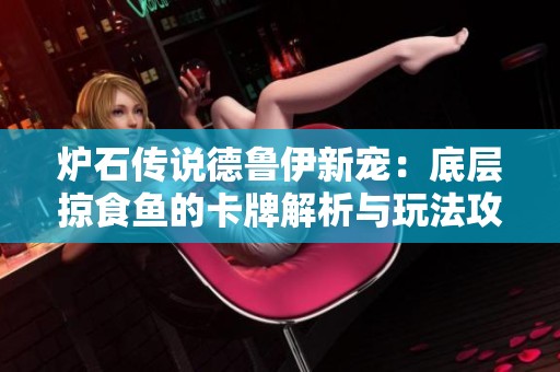 炉石传说德鲁伊新宠：底层掠食鱼的卡牌解析与玩法攻略