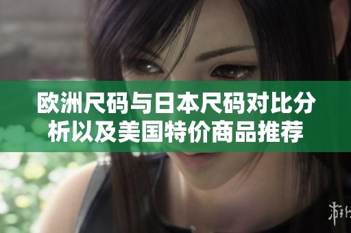 欧洲尺码与日本尺码对比分析以及美国特价商品推荐