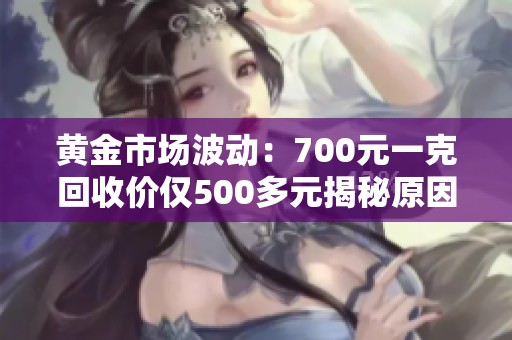 黄金市场波动：700元一克回收价仅500多元揭秘原因