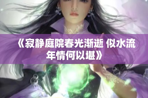 《寂静庭院春光渐逝 似水流年情何以堪》