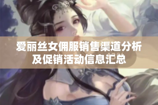 爱丽丝女佣服销售渠道分析及促销活动信息汇总