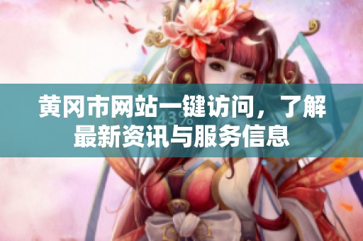 黄冈市网站一键访问，了解最新资讯与服务信息