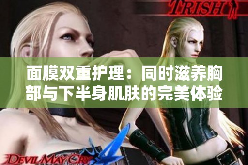 面膜双重护理：同时滋养胸部与下半身肌肤的完美体验