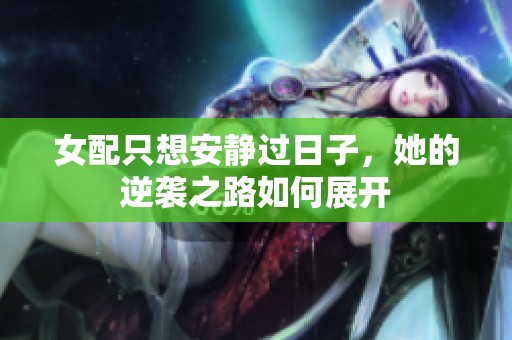 女配只想安静过日子，她的逆袭之路如何展开