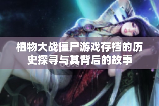 植物大战僵尸游戏存档的历史探寻与其背后的故事