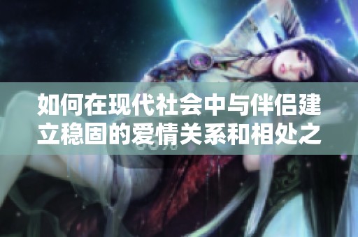 如何在现代社会中与伴侣建立稳固的爱情关系和相处之道