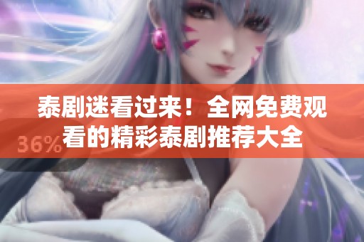 泰剧迷看过来！全网免费观看的精彩泰剧推荐大全
