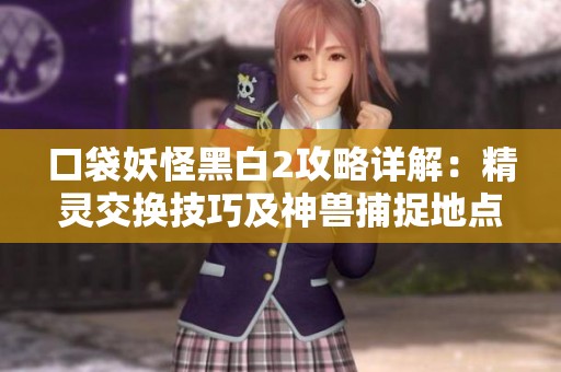 口袋妖怪黑白2攻略详解：精灵交换技巧及神兽捕捉地点全解析