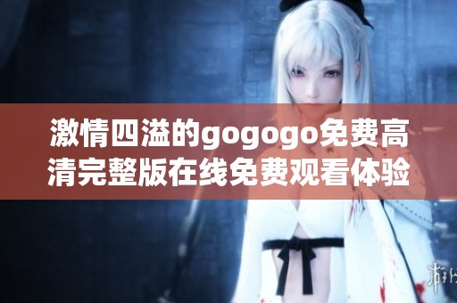 激情四溢的gogogo免费高清完整版在线免费观看体验