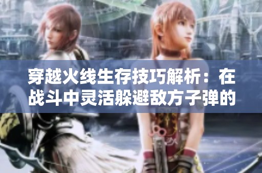 穿越火线生存技巧解析：在战斗中灵活躲避敌方子弹的方法