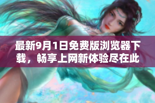 最新9月1日免费版浏览器下载，畅享上网新体验尽在此刻