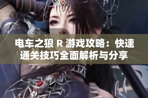 电车之狼 R 游戏攻略：快速通关技巧全面解析与分享