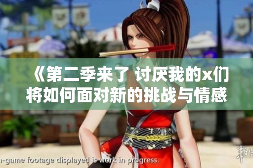 《第二季来了 讨厌我的x们将如何面对新的挑战与情感纠葛》