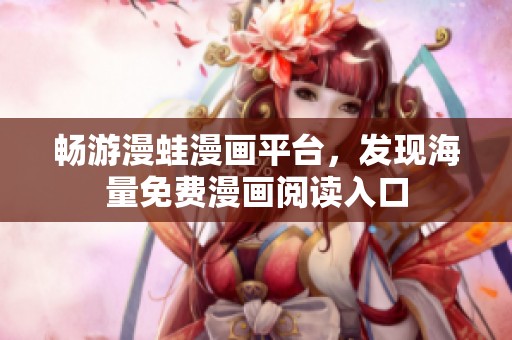 畅游漫蛙漫画平台，发现海量免费漫画阅读入口