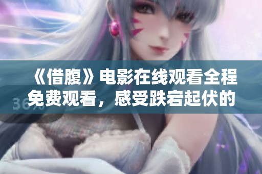 《借腹》电影在线观看全程免费观看，感受跌宕起伏的故事情节