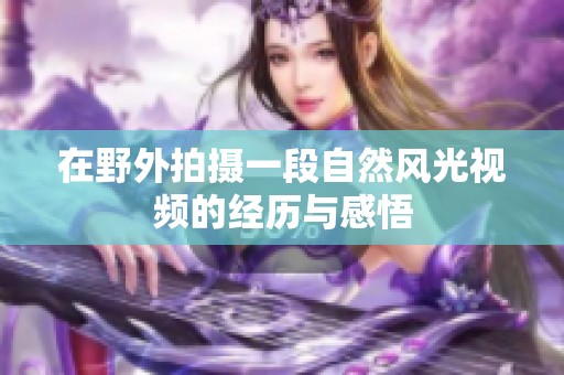 在野外拍摄一段自然风光视频的经历与感悟