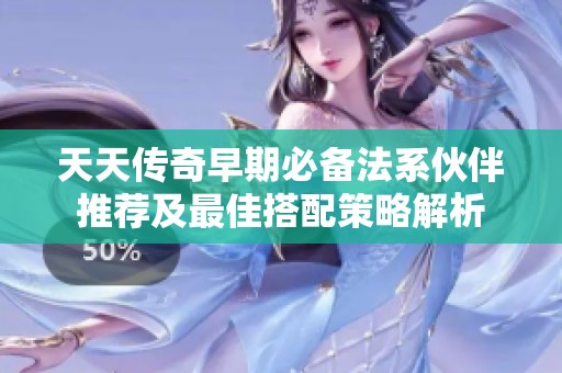 天天传奇早期必备法系伙伴推荐及最佳搭配策略解析